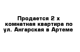 Продается 2-х комнатная квартира по ул. Ангарская в Артеме